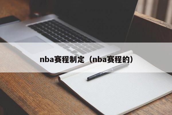 nba赛程制定（nba赛程的）