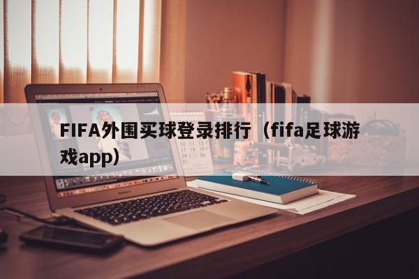 FIFA外围买球登录排行（fifa足球游戏app）