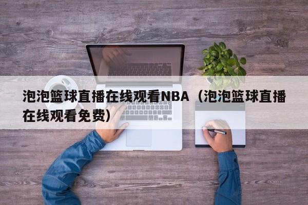 泡泡篮球直播在线观看NBA（泡泡篮球直播在线观看免费）