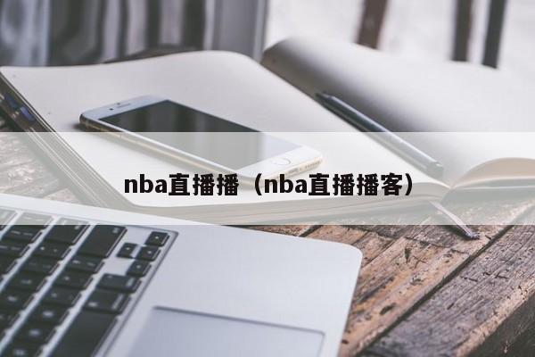 nba直播播（nba直播播客）