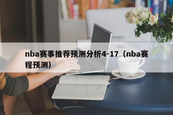 nba赛事推荐预测分析4-17（nba赛程预测）