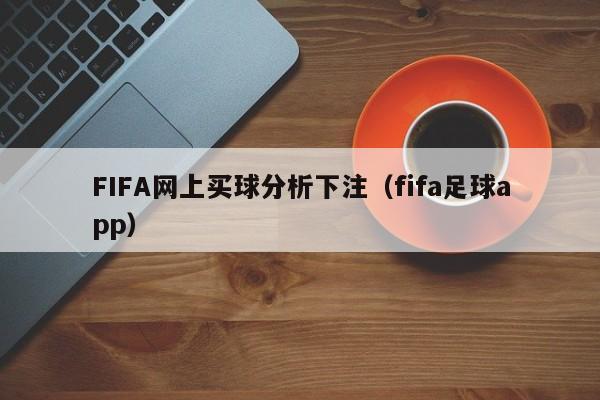 FIFA网上买球分析下注（fifa足球app）