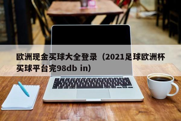 欧洲现金买球大全登录（2021足球欧洲杯买球平台完98db in）