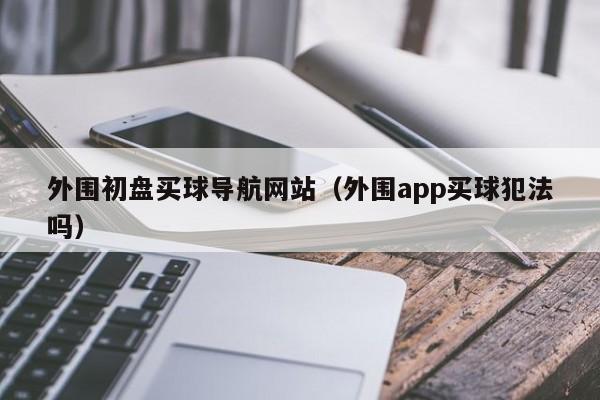 外围初盘买球导航网站（外围app买球犯法吗）