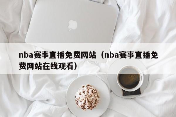 nba赛事直播免费网站（nba赛事直播免费网站在线观看）