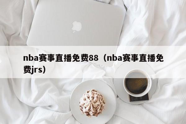 nba赛事直播免费88（nba赛事直播免费jrs）