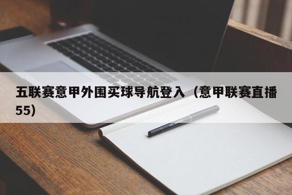 五联赛意甲外围买球导航登入（意甲联赛直播55）