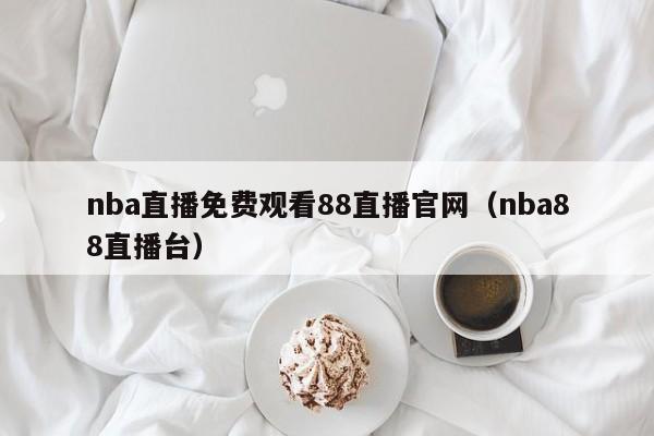 nba直播免费观看88直播官网（nba88直播台）