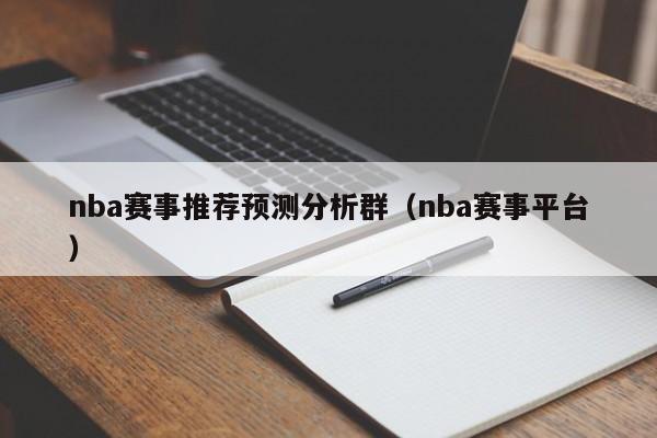 nba赛事推荐预测分析群（nba赛事平台）