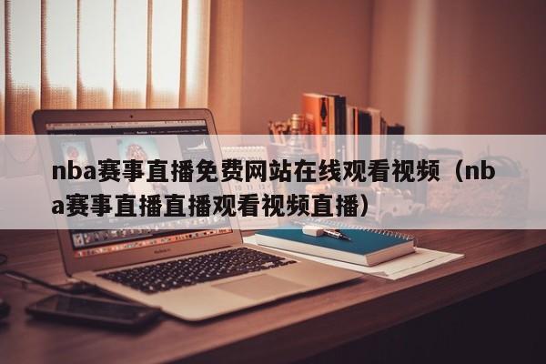 nba赛事直播免费网站在线观看视频（nba赛事直播直播观看视频直播）