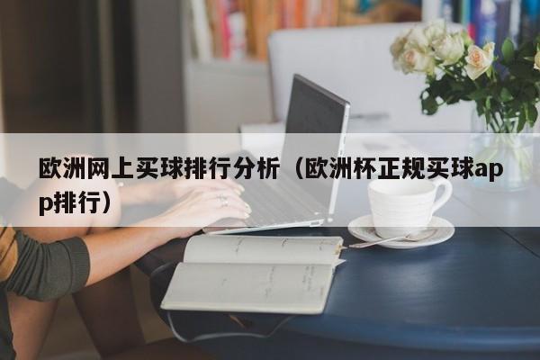 欧洲网上买球排行分析（欧洲杯正规买球app排行）