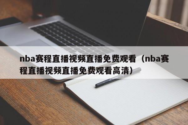 nba赛程直播视频直播免费观看（nba赛程直播视频直播免费观看高清）