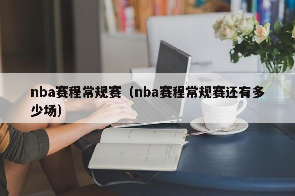 nba赛程常规赛（nba赛程常规赛还有多少场）