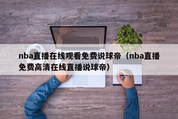 nba直播在线观看免费说球帝（nba直播免费高清在线直播说球帝）