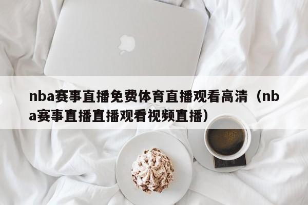 nba赛事直播免费体育直播观看高清（nba赛事直播直播观看视频直播）