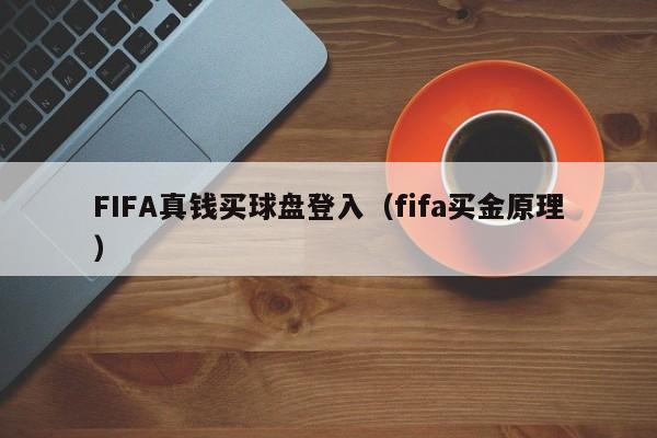 FIFA真钱买球盘登入（fifa买金原理）