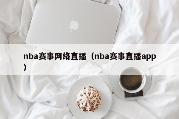 nba赛事网络直播（nba赛事直播app）