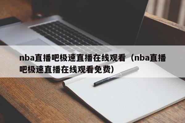 nba直播吧极速直播在线观看（nba直播吧极速直播在线观看免费）