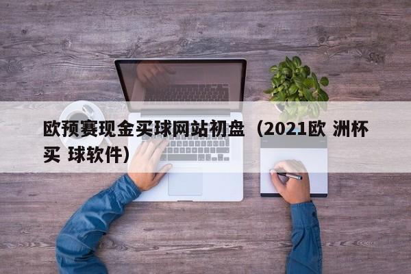 欧预赛现金买球网站初盘（2021欧 洲杯买 球软件）