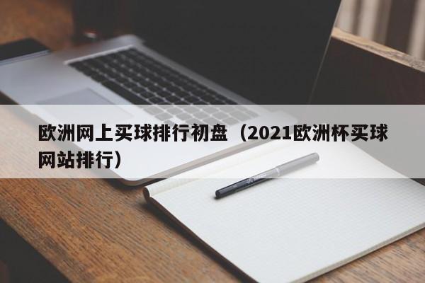 欧洲网上买球排行初盘（2021欧洲杯买球网站排行）