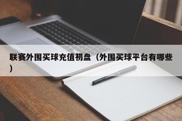 联赛外围买球充值初盘（外围买球平台有哪些）