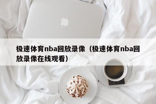 极速体育nba回放录像（极速体育nba回放录像在线观看）