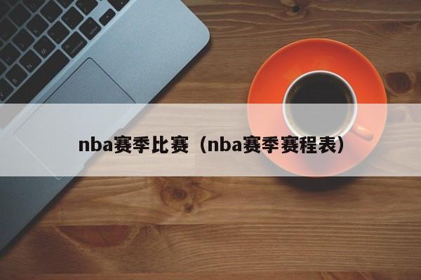 nba赛季比赛（nba赛季赛程表）