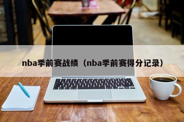 nba季前赛战绩（nba季前赛得分记录）