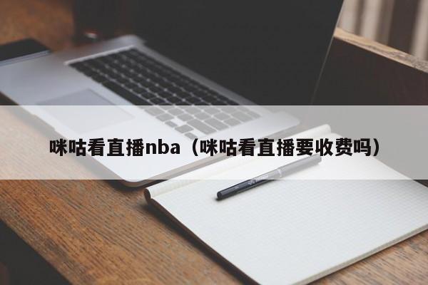 咪咕看直播nba（咪咕看直播要收费吗）