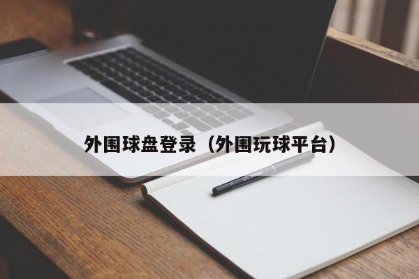 外围球盘登录（外围玩球平台）