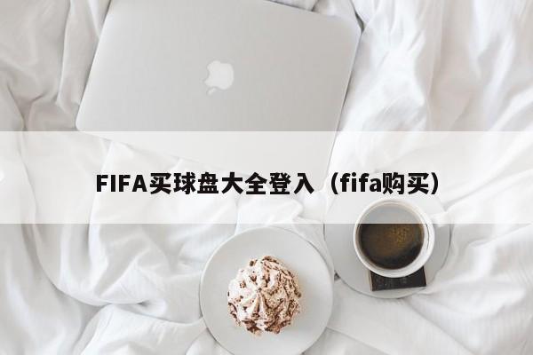 FIFA买球盘大全登入（fifa购买）