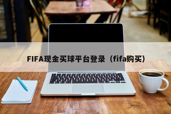 FIFA现金买球平台登录（fifa购买）