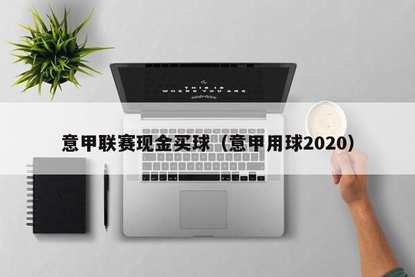 意甲联赛现金买球（意甲用球2020）