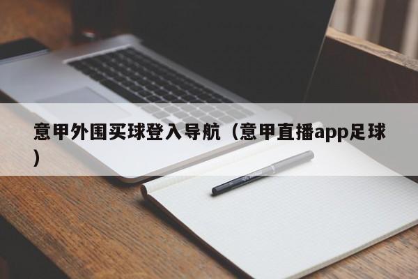 意甲外围买球登入导航（意甲直播app足球）