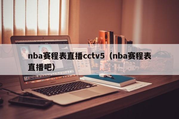 nba赛程表直播cctv5（nba赛程表直播吧）