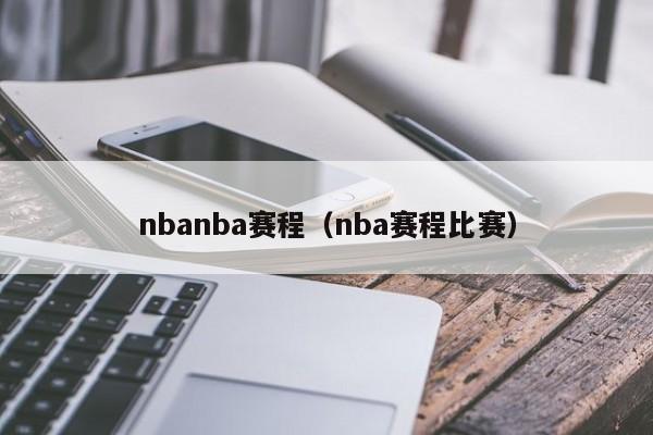 nbanba赛程（nba赛程比赛）