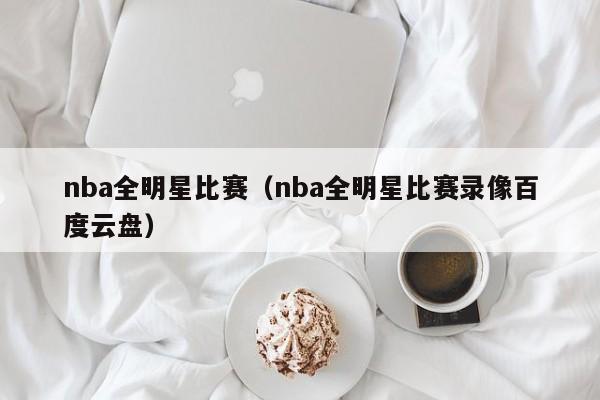 nba全明星比赛（nba全明星比赛录像百度云盘）