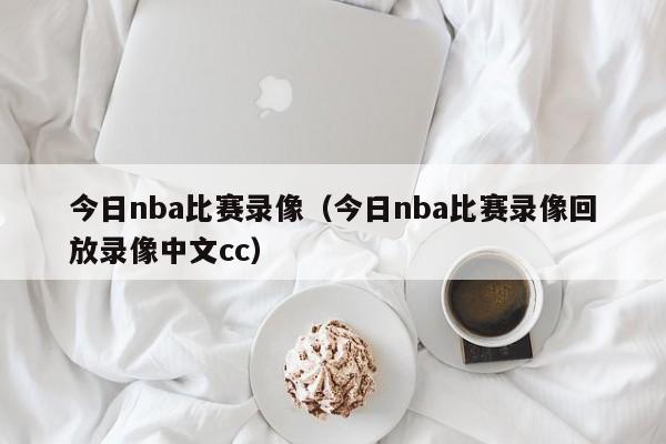 今日nba比赛录像（今日nba比赛录像回放录像中文cc）