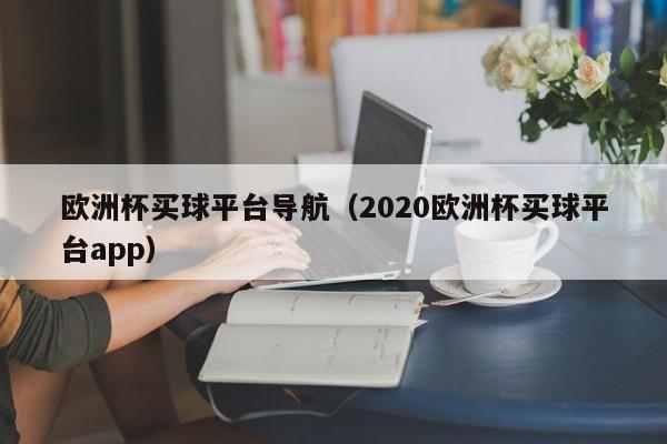 欧洲杯买球平台导航（2020欧洲杯买球平台app）