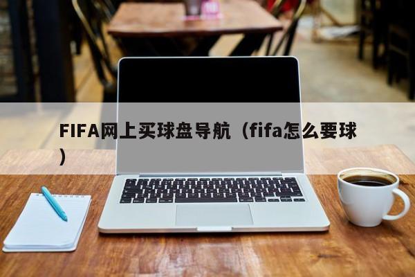 FIFA网上买球盘导航（fifa怎么要球）