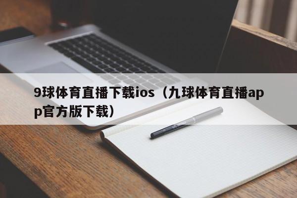 9球体育直播下载ios（九球体育直播app官方版下载）