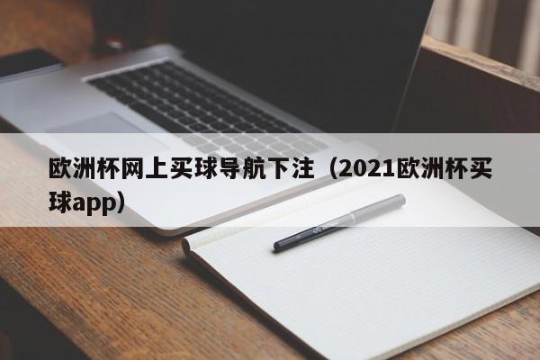 欧洲杯网上买球导航下注（2021欧洲杯买球app）