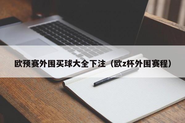 欧预赛外围买球大全下注（欧z杯外围赛程）