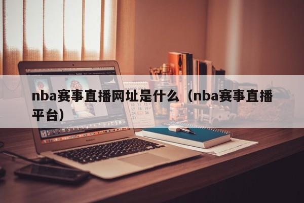 nba赛事直播网址是什么（nba赛事直播平台）