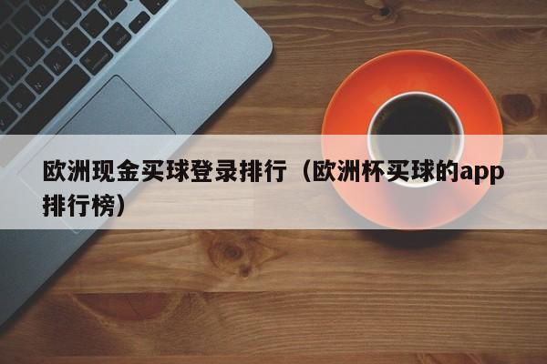 欧洲现金买球登录排行（欧洲杯买球的app排行榜）