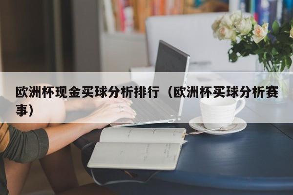 欧洲杯现金买球分析排行（欧洲杯买球分析赛事）