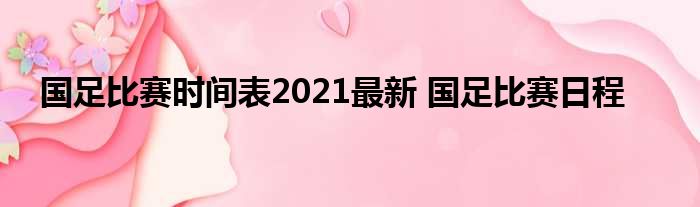 国足比赛时间表2021最新 国足比赛日程