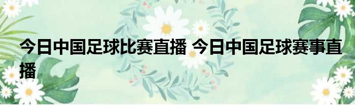 今日中国足球比赛直播 今日中国足球赛事直播